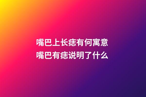嘴巴上长痣有何寓意 嘴巴有痣说明了什么